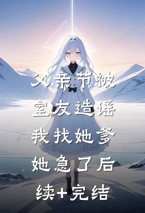 父亲节被室友造谣，我找她爹她急了后续+完结
