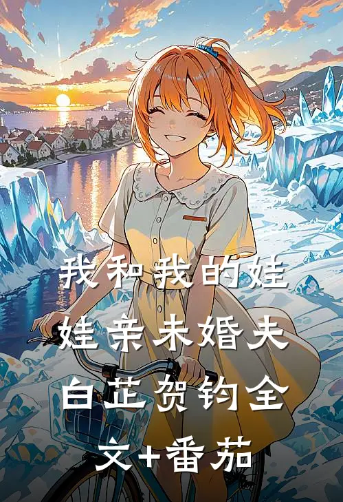我和我的娃娃亲未婚夫白芷贺钧全文+番茄