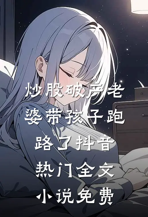 炒股破产老婆带孩子跑路了抖音热门全文小说免费