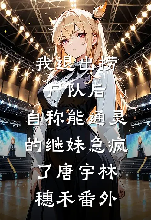 我退出捞尸队后，自称能通灵的继妹急疯了唐宇林穗禾番外