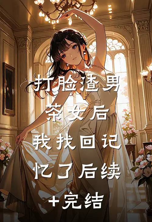 打脸渣男茶女后，我找回记忆了后续+完结