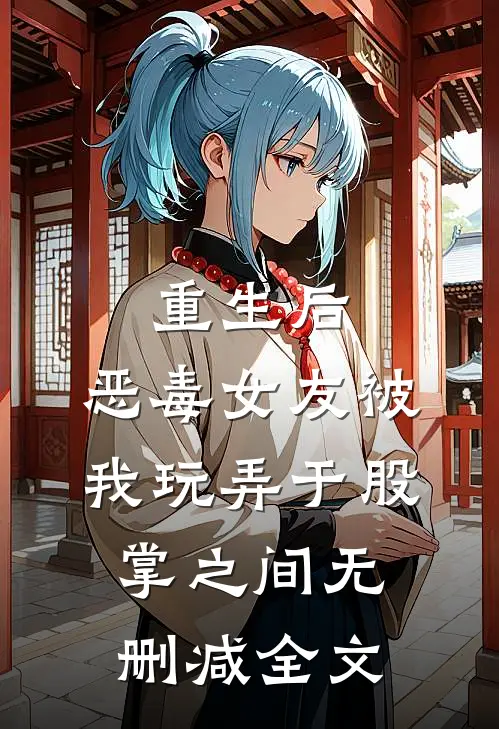 重生后,恶毒女友被我玩弄于股掌之间无删减全文