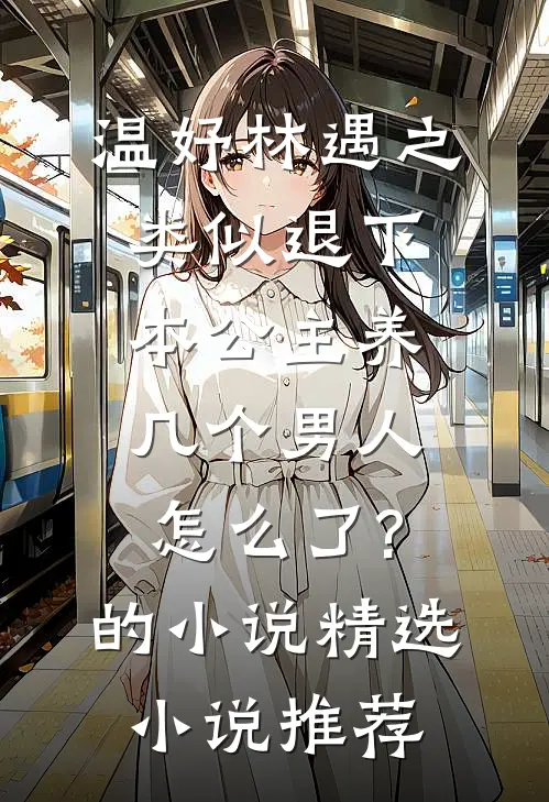 温妤林遇之类似退下,本公主养几个男人怎么了?的小说精选小说推荐