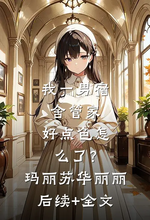 我一男宿舍管家，好点色怎么了？玛丽苏华丽丽后续+全文