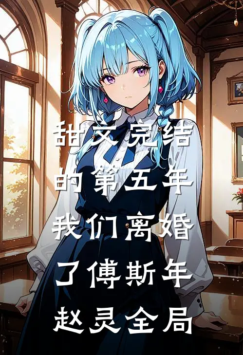 甜文完结的第五年，我们离婚了傅斯年赵灵全局