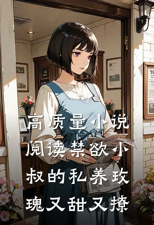 高质量小说阅读禁欲小叔的私养玫瑰又甜又撩