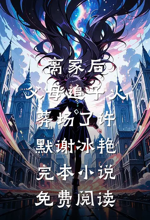 离家后，父母追子火葬场了(许默谢冰艳)完本小说免费阅读