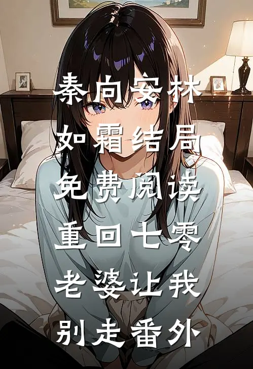 秦向安林如霜结局免费阅读重回七零，老婆让我别走番外