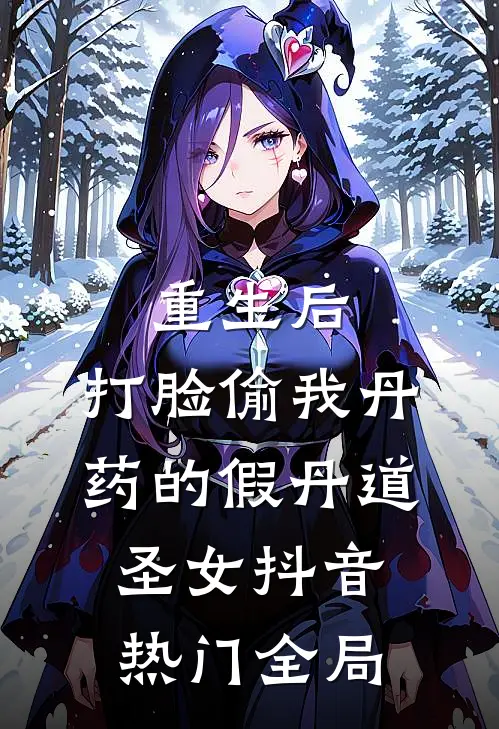 重生后，打脸偷我丹药的假丹道圣女抖音热门全局