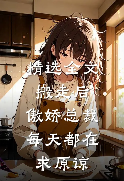 精选全文搬走后，傲娇总裁每天都在求原谅
