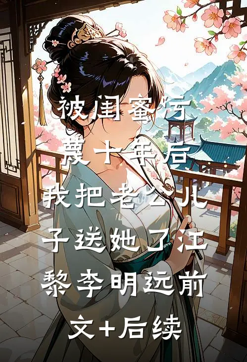 被闺蜜污蔑十年后，我把老公儿子送她了江黎李明远前文+后续