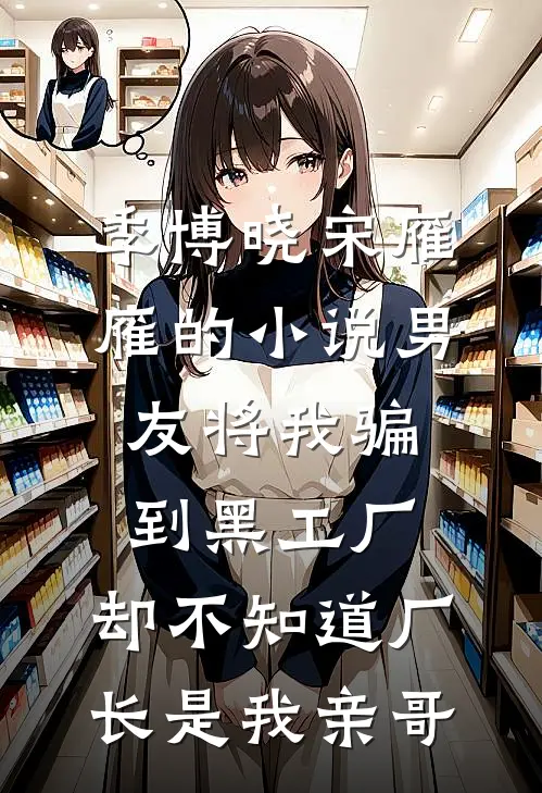 季博晓宋雁雁的小说男友将我骗到黑工厂，却不知道厂长是我亲哥