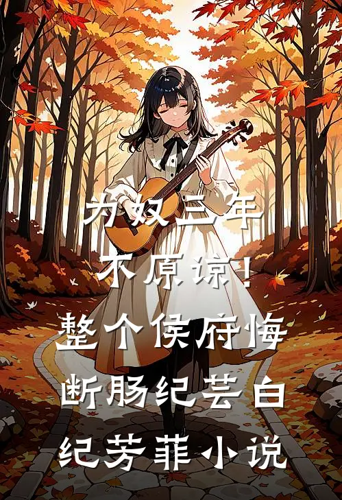 为奴三年，不原谅！整个侯府悔断肠纪芸白纪芳菲小说