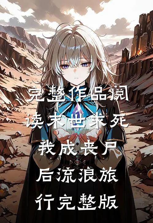 完整作品阅读末世求死:我成丧尸后流浪旅行完整版