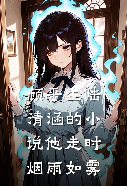 顾平生陆清涵的小说他走时，烟雨如雾