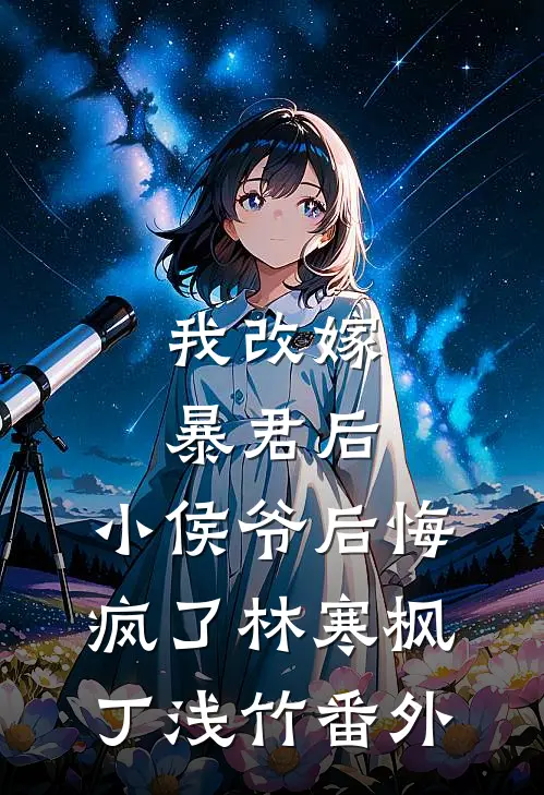 我改嫁暴君后，小侯爷后悔疯了林寒枫丁浅竹番外