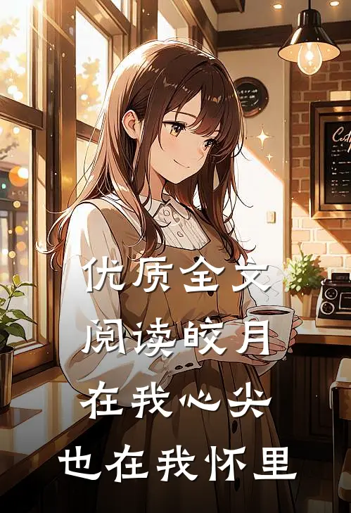 优质全文阅读皎月在我心尖，也在我怀里