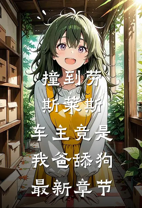 撞到劳斯莱斯，车主竟是我爸舔狗最新章节