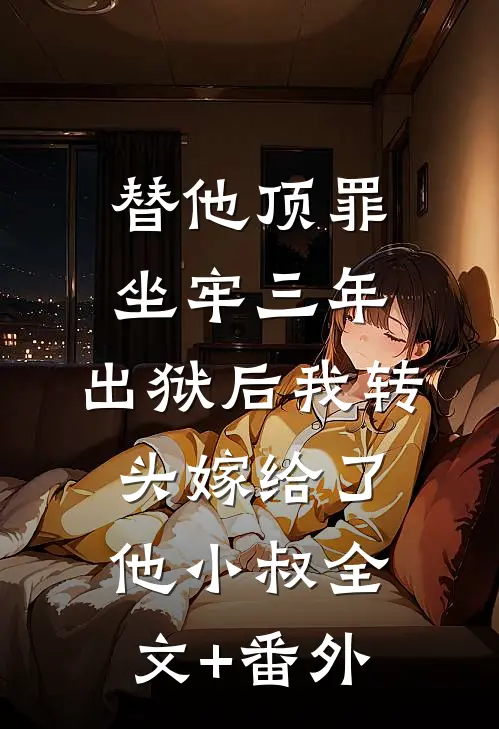 替他顶罪坐牢三年，出狱后我转头嫁给了他小叔全文+番外