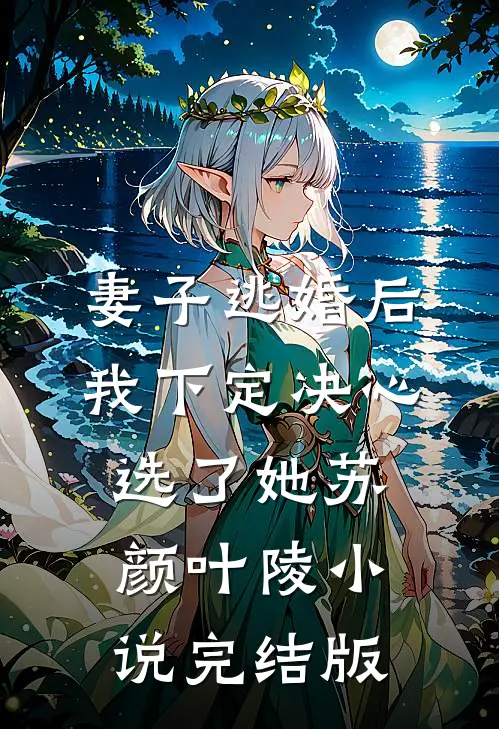 妻子逃婚后，我下定决心选了她苏颜叶陵小说完结版
