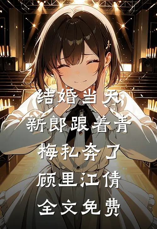 结婚当天，新郎跟着青梅私奔了顾里江倩全文免费
