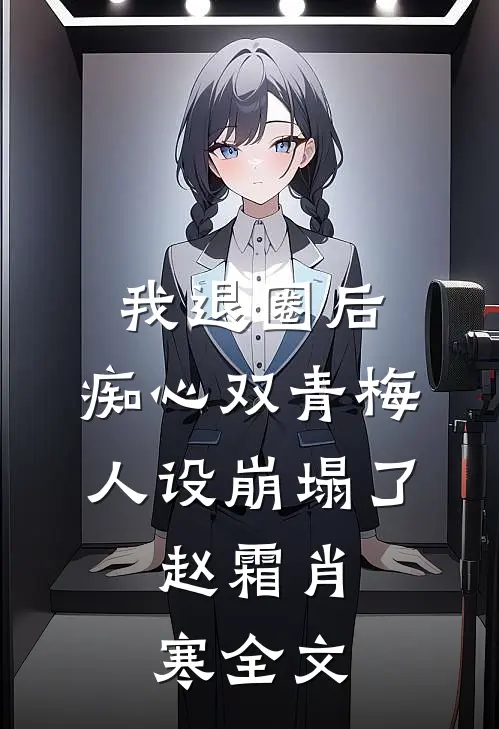 我退圈后，痴心双青梅人设崩塌了。赵霜肖寒全文