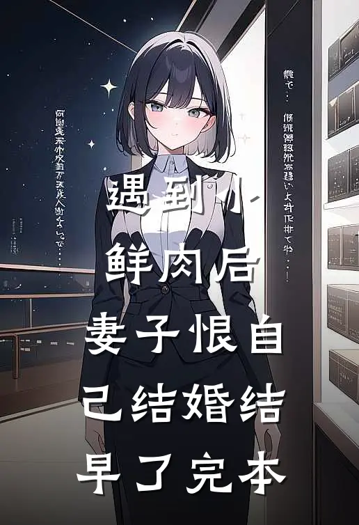 遇到小鲜肉后，妻子恨自己结婚结早了完本