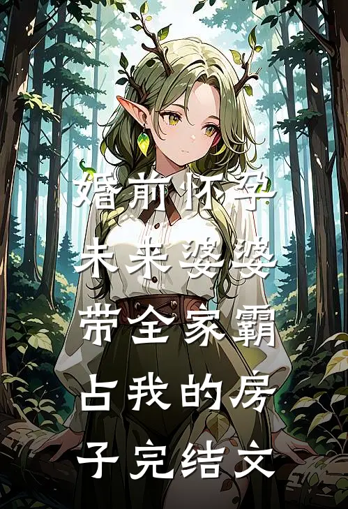 婚前怀孕，未来婆婆带全家霸占我的房子完结文