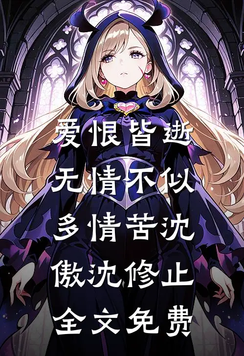 爱恨皆逝，无情不似多情苦沈傲沈修止全文免费