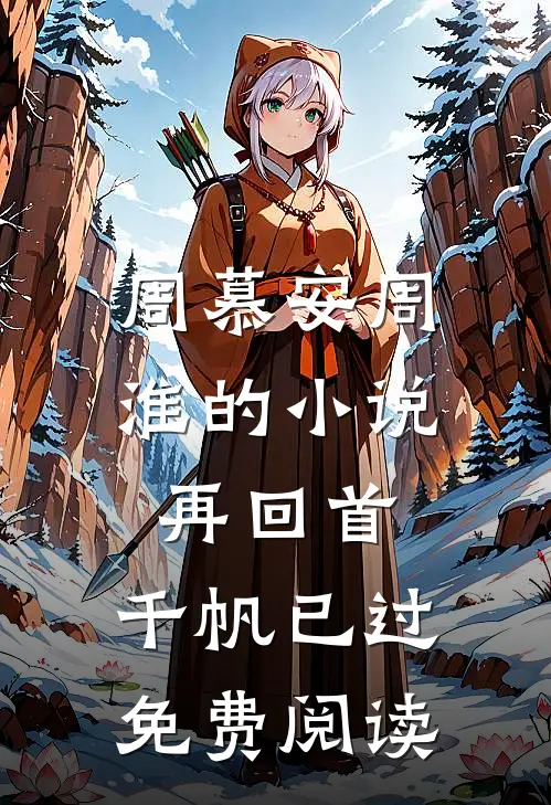 周慕安周淮的小说再回首，千帆已过免费阅读