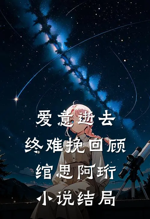 爱意逝去，终难挽回顾绾思阿珩小说结局