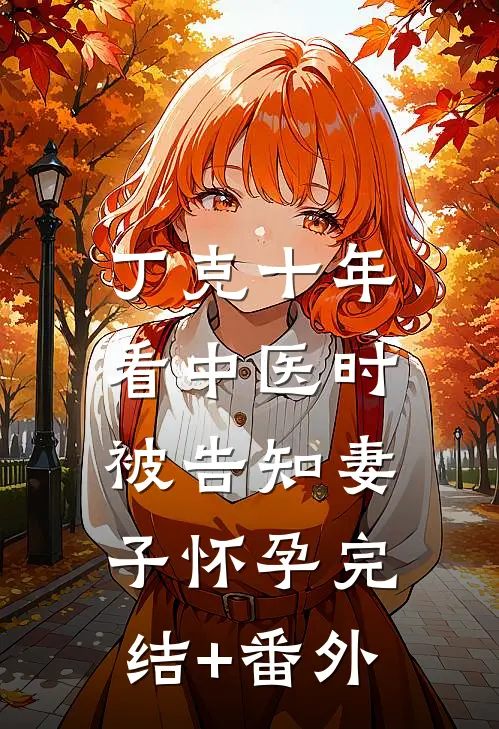丁克十年，看中医时被告知妻子怀孕完结+番外