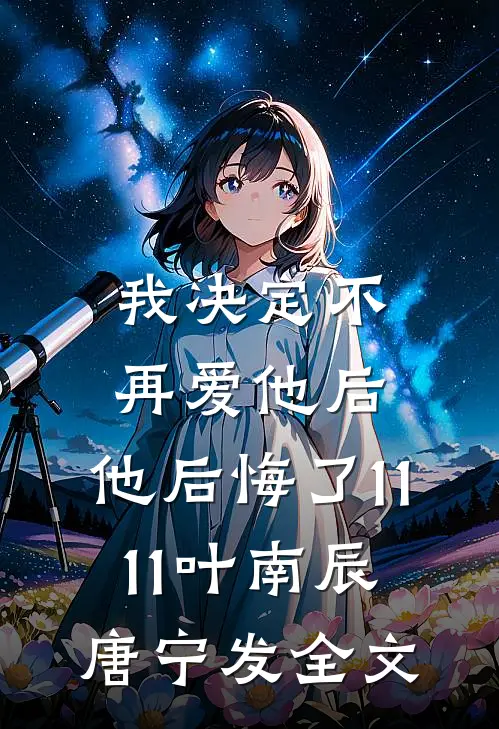 我决定不再爱他后，他后悔了1111叶南辰唐宁发全文