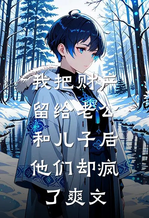 我把财产留给老公和儿子后，他们却疯了爽文