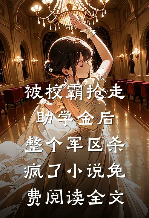 被校霸抢走助学金后，整个军区杀疯了小说免费阅读全文
