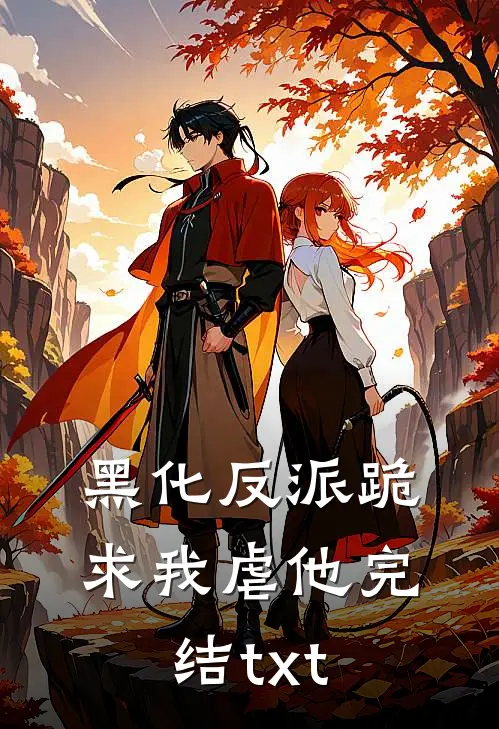 黑化反派跪求我虐他完结txt