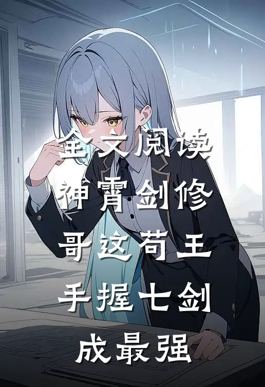全文阅读神霄剑修：哥这苟王手握七剑成最强
