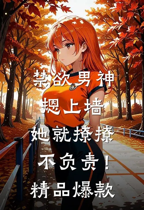 禁欲男神摁上墙，她就撩撩不负责！精品爆款