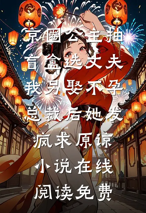 京圈公主抽盲盒选丈夫，我另娶不孕总裁后她发疯求原谅小说在线阅读免费
