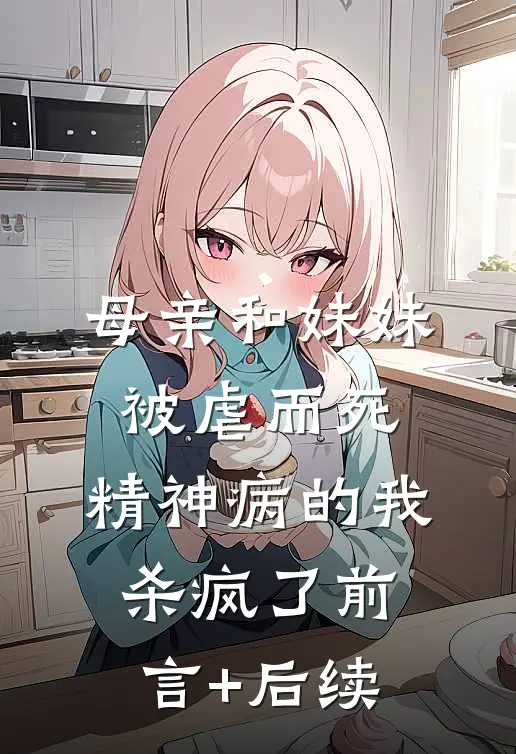 母亲和妹妹被虐而死，精神病的我杀疯了前言+后续