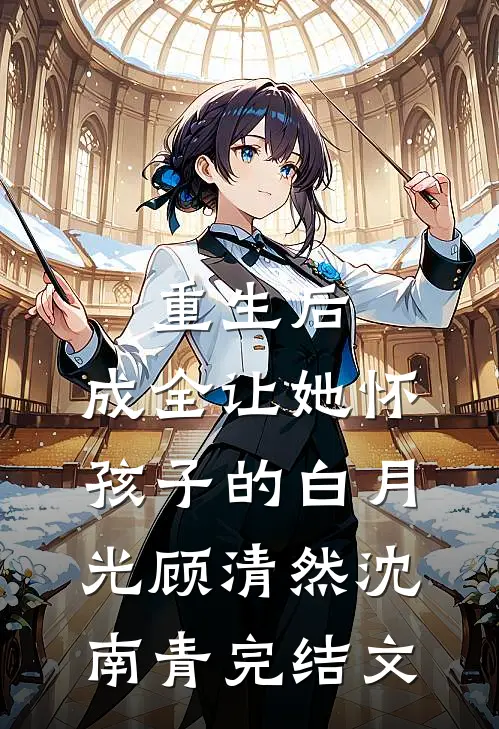 重生后，成全让她怀孩子的白月光顾清然沈南青完结文