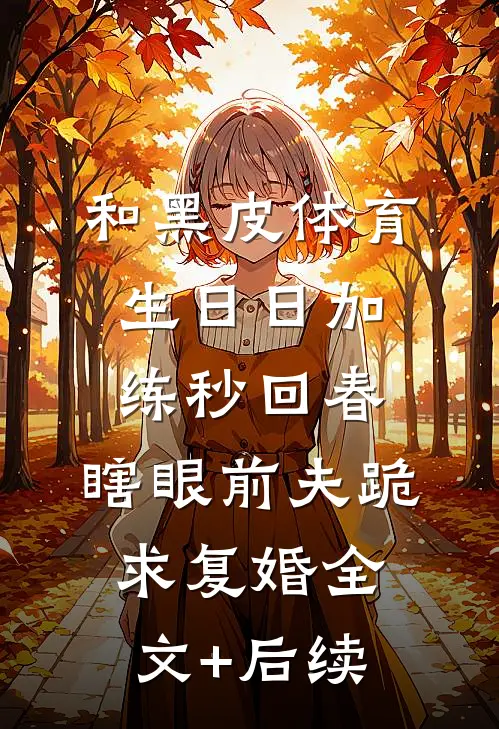 和黑皮体育生日日加练秒回春，瞎眼前夫跪求复婚全文+后续