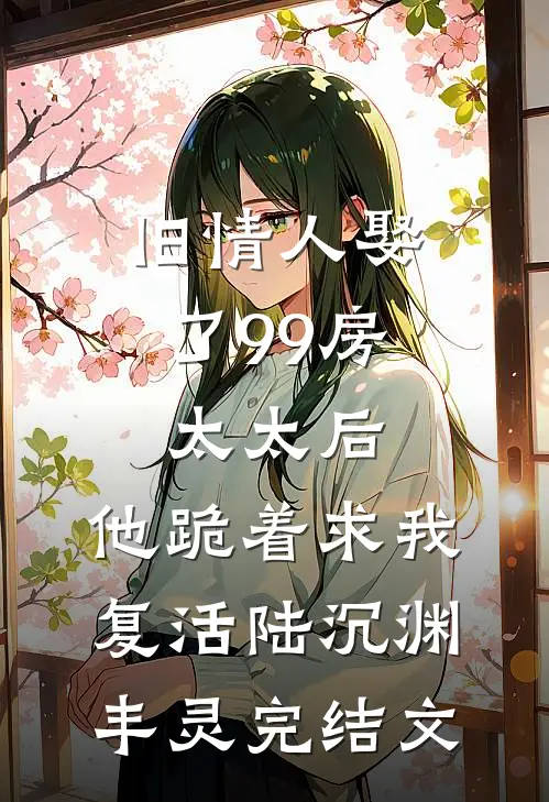 旧情人娶了99房太太后，他跪着求我复活陆沉渊丰灵完结文
