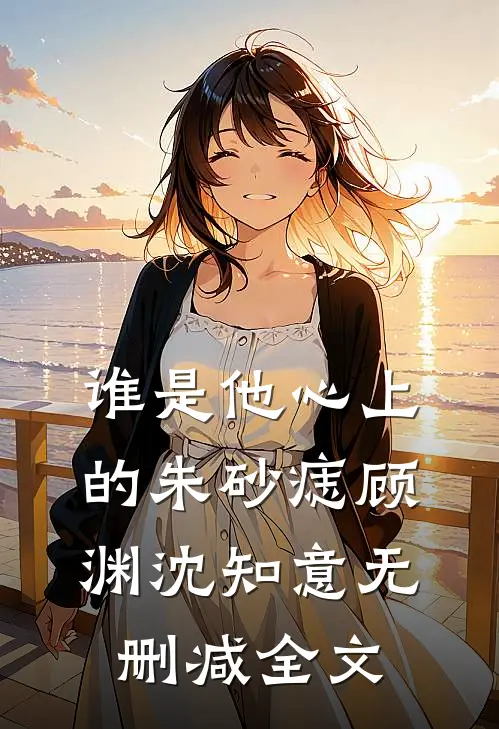 谁是他心上的朱砂痣顾渊沈知意无删减全文