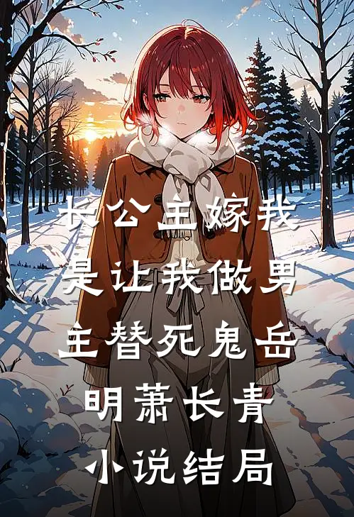 长公主嫁我，是让我做男主替死鬼岳明萧长青小说结局