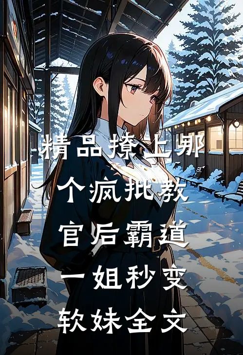 精品撩上那个疯批教官后霸道一姐秒变软妹全文