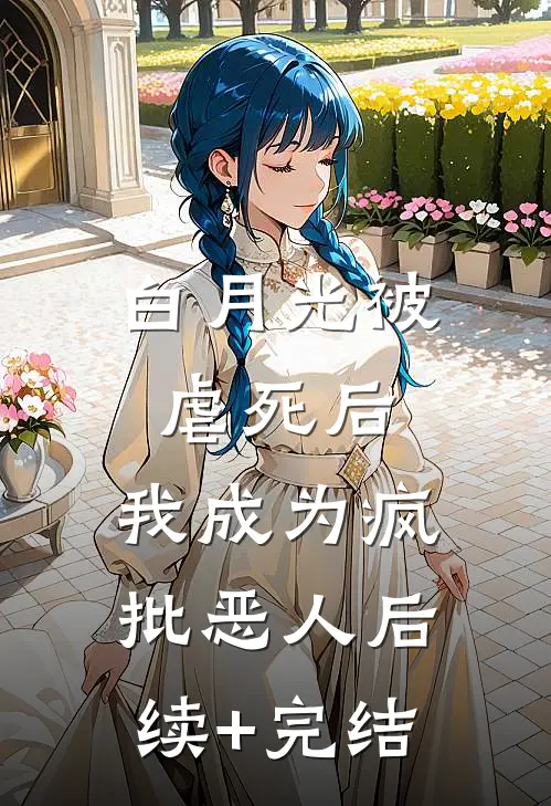 白月光被虐死后，我成为疯批恶人后续+完结