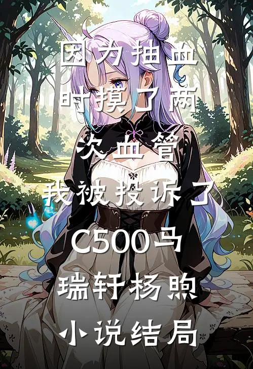因为抽血时摸了两次血管，我被投诉了C500马瑞轩杨煦小说结局