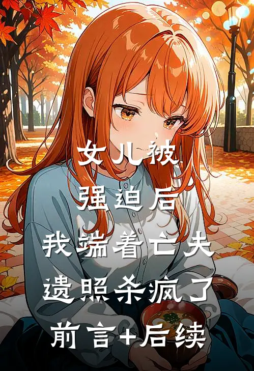 女儿被强迫后，我端着亡夫遗照杀疯了。前言+后续
