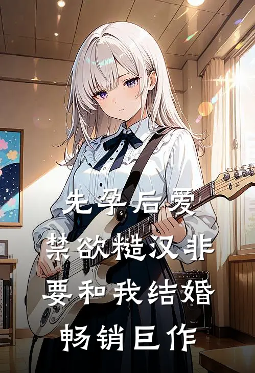 先孕后爱：禁欲糙汉非要和我结婚畅销巨作